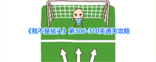 《我不是猪头》第306-310关通关攻略
