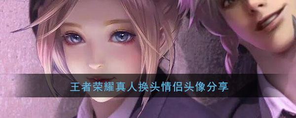 王者荣耀真人换头情侣头像分享