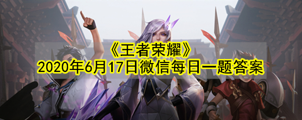 《王者荣耀》2020年6月17日微信每日一题答案