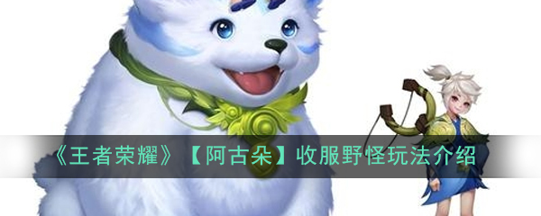 《王者荣耀》【阿古朵】收服野怪玩法介绍