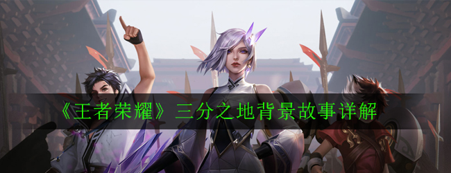 《王者荣耀》三分之地背景故事详解