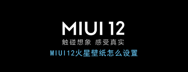 Miui12火星壁纸怎么设置 Miui12火星超级壁纸设置方法 3dm手游