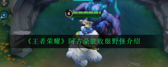 《王者荣耀》阿古朵能收服野怪介绍