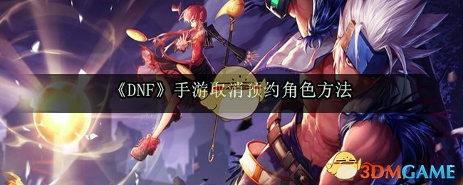 《DNF》手游取消预约角色方法