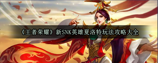 《王者荣耀》新SNK英雄夏洛特玩法攻略大全