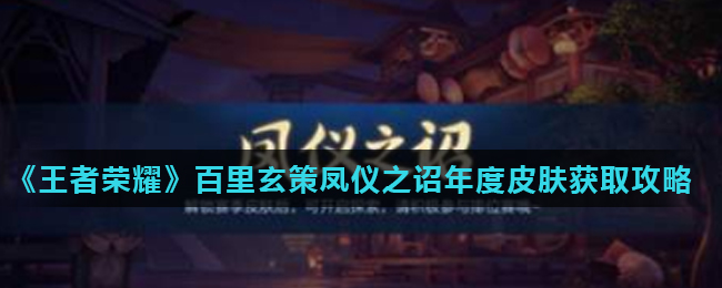 《王者荣耀》百里玄策凤仪之诏年度皮肤获取攻略