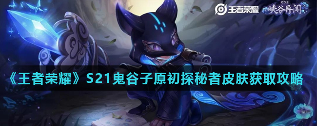 《王者荣耀》S21鬼谷子原初探秘者皮肤获取攻略