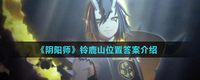 《阴阳师》铃鹿山位置答案介绍