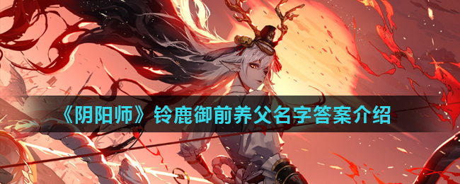 《阴阳师》铃鹿御前养父名字答案介绍