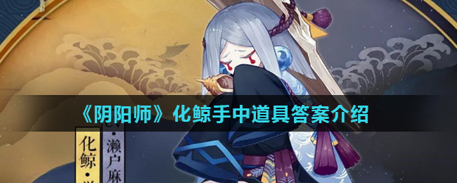 《阴阳师》化鲸手中道具答案介绍