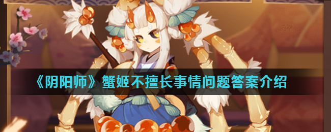 《阴阳师》蟹姬不擅长事情问题答案介绍