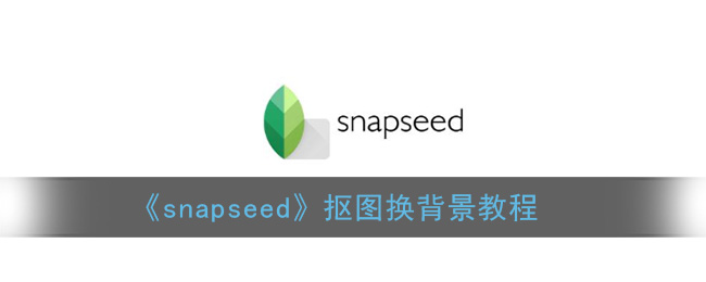《snapseed》抠图换背景教程