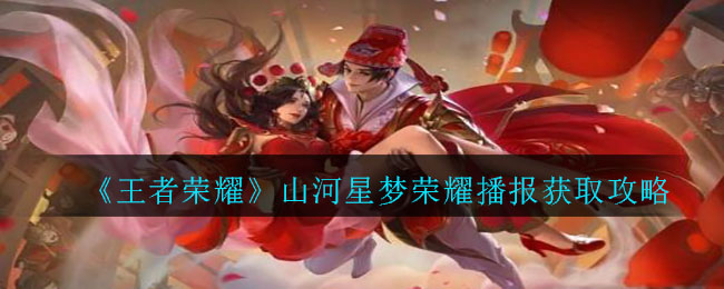 《王者荣耀》山河星梦荣耀播报获取攻略