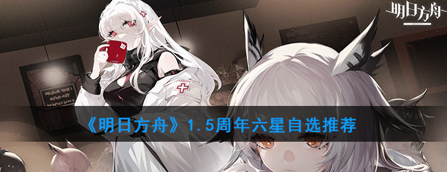 《明日方舟》1.5周年六星自选推荐