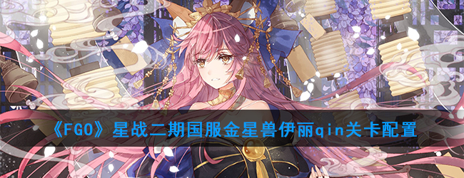 《FGO》星战二期国服金星兽伊丽qin关卡配置