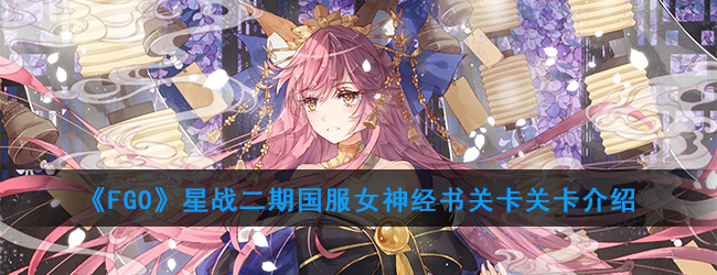 《FGO》星战二期国服女神经书关卡关卡介绍