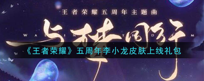 《王者荣耀》五周年李小龙皮肤上线礼包领取