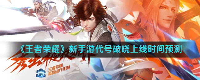 《王者荣耀》新手游代号破晓上线时间预测