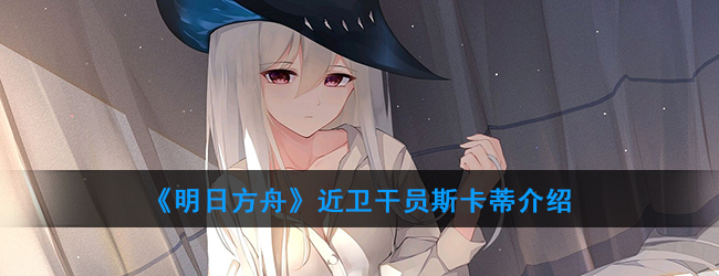 《明日方舟》近卫干员斯卡蒂介绍