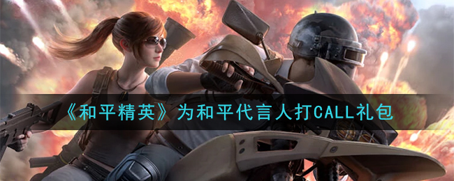 《和平精英》为和平代言人打CALL礼包领取
