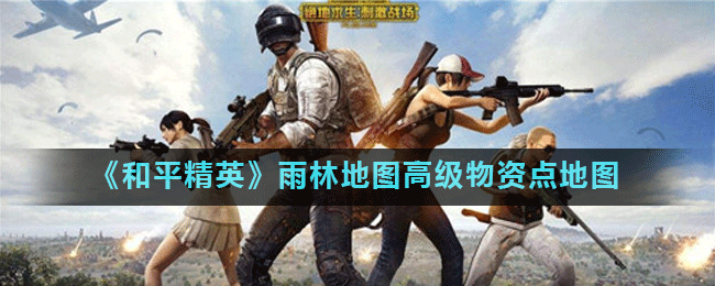 《和平精英》雨林地图高级物资点地图