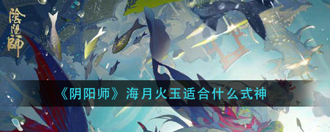 《阴阳师》海月火玉适合什么式神