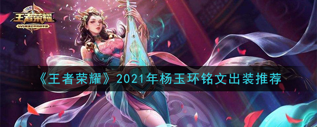 《王者荣耀》2021年杨玉环铭文出装推荐