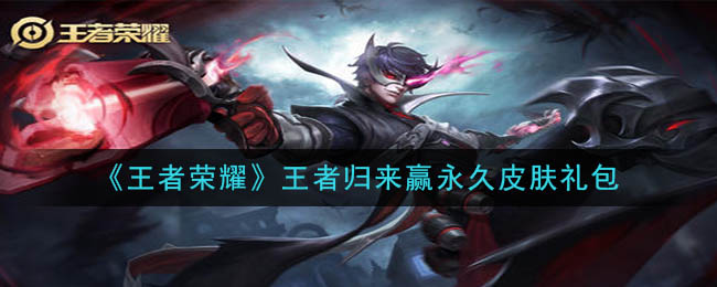 《王者荣耀》王者归来赢永久皮肤礼包领取
