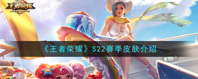《王者荣耀》S22赛季皮肤介绍
