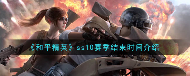 《和平精英》ss10赛季结束时间介绍