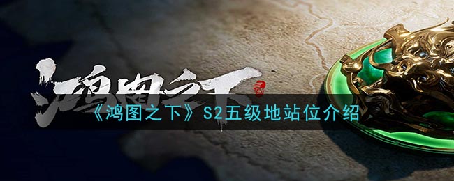 《鸿图之下》S2五级地站位介绍