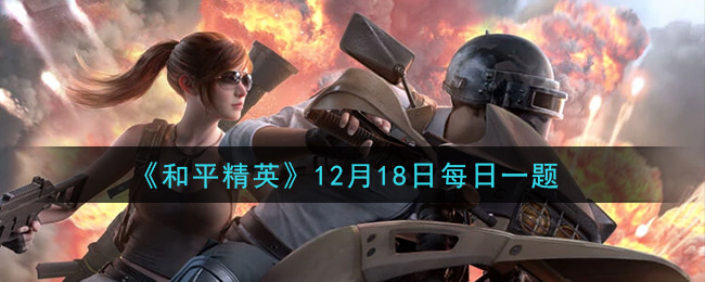 《和平精英》12月18日每日一题答案