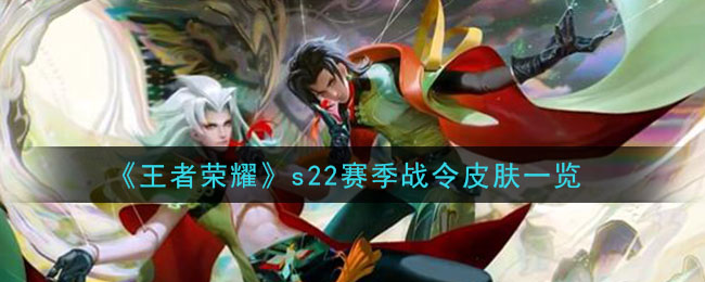 《王者荣耀》s22赛季战令皮肤一览