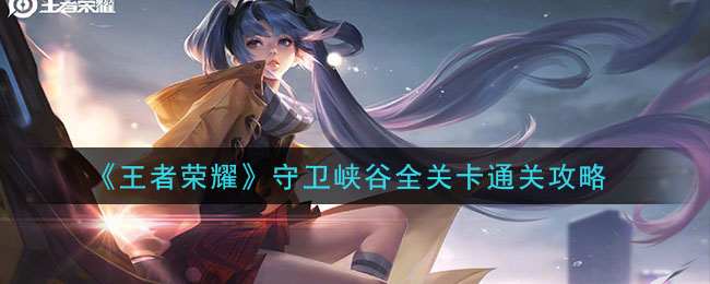 《王者荣耀》守卫峡谷全关卡通关攻略