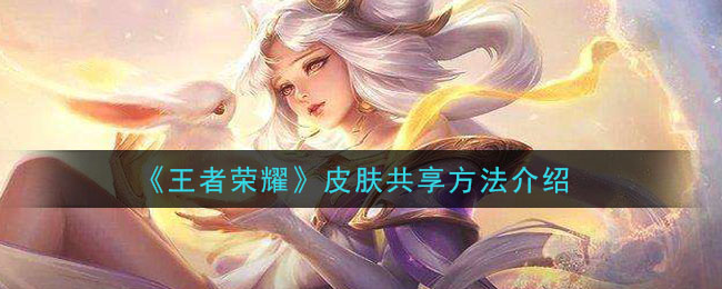 《王者荣耀》皮肤共享方法介绍