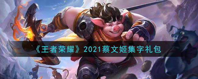 《王者荣耀》2021蔡文姬集字礼包领取