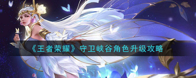 《王者荣耀》守卫峡谷角色升级攻略