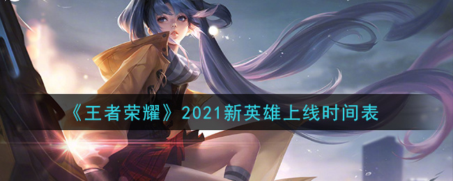 《王者荣耀》2021新英雄上线时间表