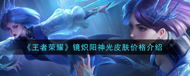 《王者荣耀》镜炽阳神光皮肤价格介绍