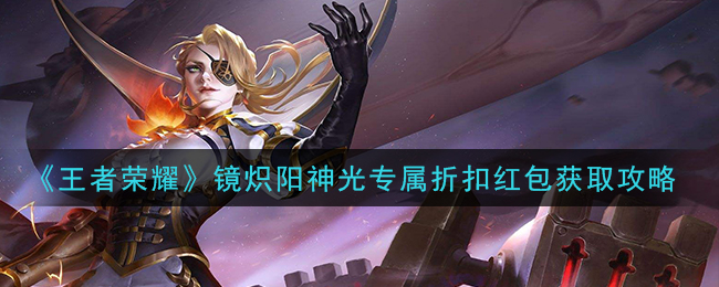《王者荣耀》镜炽阳神光专属折扣红包获取攻略