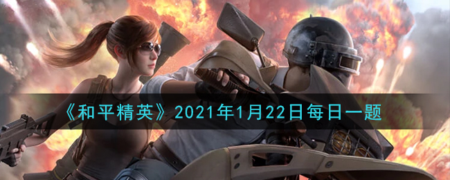 《和平精英》2021年1月22日每日一题答案