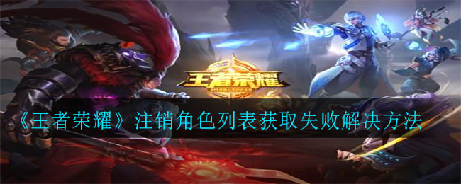 《王者荣耀》注销角色列表获取失败解决方法
