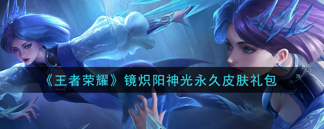 《王者荣耀》镜炽阳神光永久皮肤礼包领取