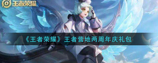 《王者荣耀》王者营地两周年庆礼包领取