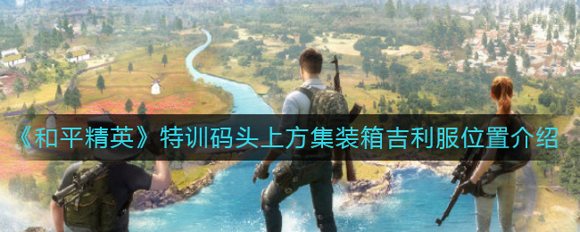 《和平精英》特训码头上方集装箱吉利服位置介绍