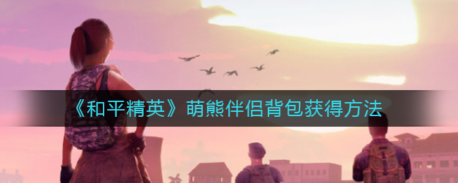 《和平精英》萌熊伴侣背包获得方法
