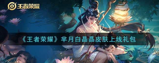 《王者荣耀》芈月白晶晶皮肤上线礼包领取
