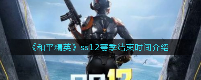 《和平精英》ss12赛季结束时间介绍